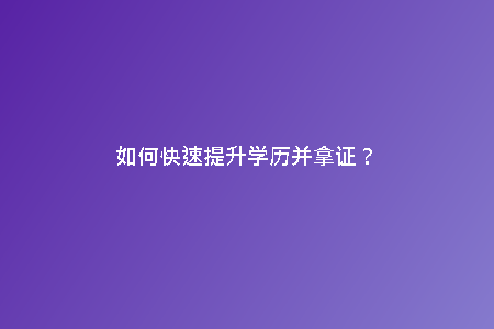 如何快速提升學(xué)歷并拿證？