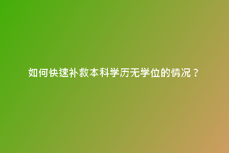 如何快速補救本科學歷無學位的情況?