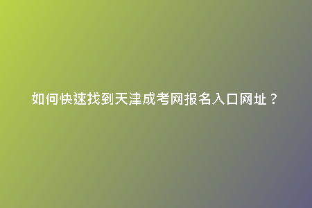 如何快速找到天津成考網(wǎng)報名入口網(wǎng)址？