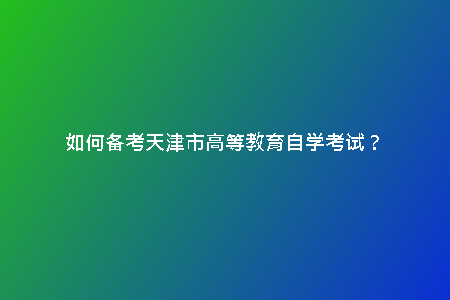 如何備考天津市高等教育自學考試？