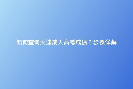 如何查詢天津成人高考成績？步驟詳解