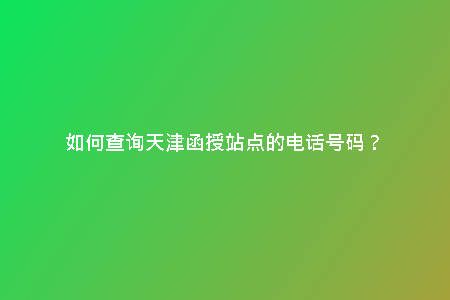 如何查詢天津函授站點的電話號碼?