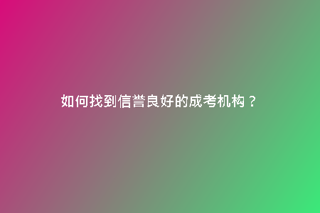 如何找到信譽(yù)良好的成考機(jī)構(gòu)？