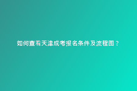 如何查看天津成考報(bào)名條件及流程圖？