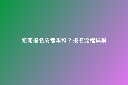 如何報名成考本科？報名流程詳解