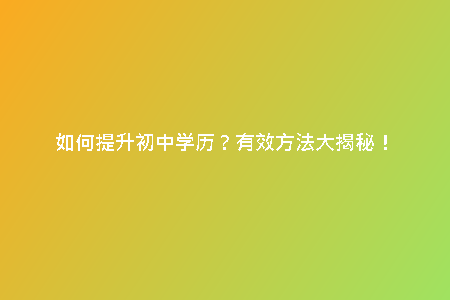 如何提升初中學(xué)歷？有效方法大揭秘！