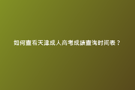 如何查看天津成人高考成績(jī)查詢時(shí)間表?