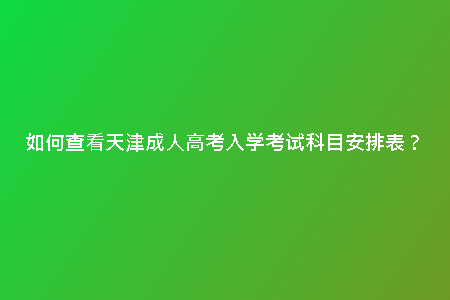 如何查看天津成人高考入學(xué)考試科目安排表？