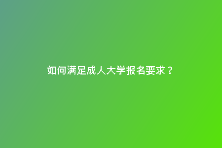 如何滿足成人大學(xué)報(bào)名要求？