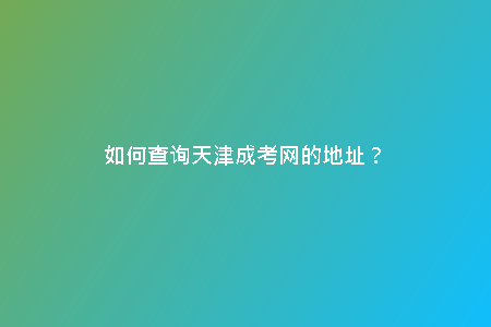 如何查詢天津成考網(wǎng)的地址?