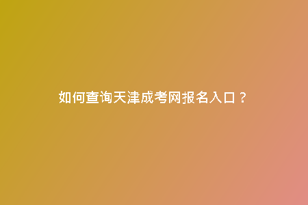 如何查詢天津成考網(wǎng)報名入口？