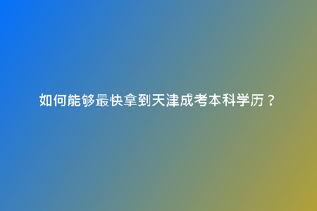 如何能夠最快拿到天津成考本科學(xué)歷？