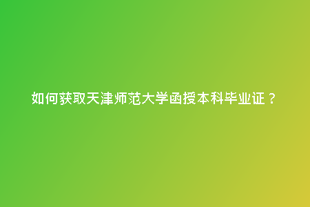 如何獲取天津師范大學(xué)函授本科畢業(yè)證?