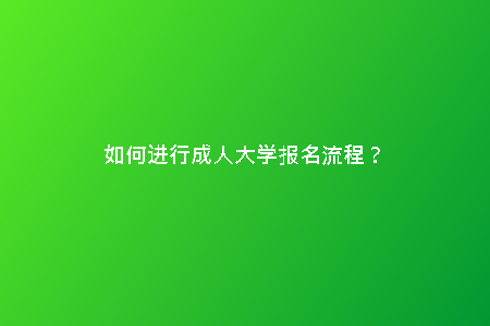 如何進(jìn)行成人大學(xué)報(bào)名流程？