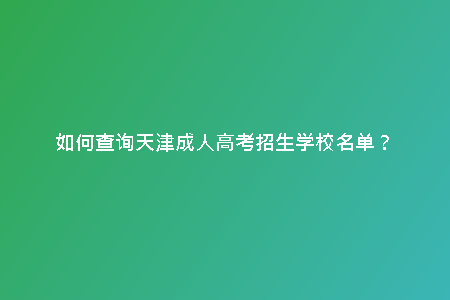 如何查詢天津成人高考招生學(xué)校名單?