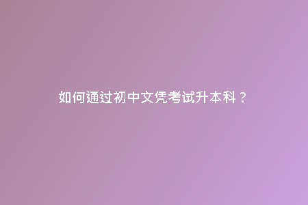 如何通過初中文憑考試升本科？