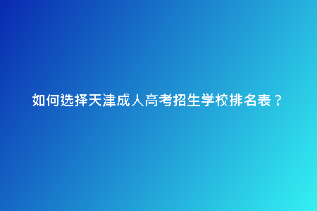 如何選擇天津成人高考招生學(xué)校排名表？