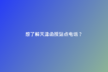 想了解天津函授站點電話？