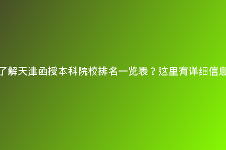 想了解天津函授本科院校排名一覽表？這里有詳細信息！