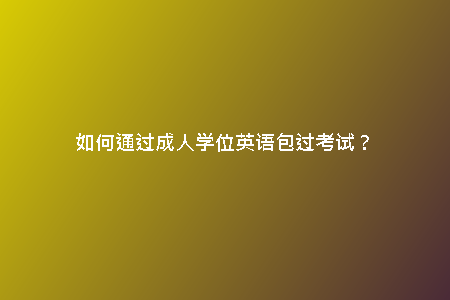 如何通過成人學(xué)位英語包過考試？