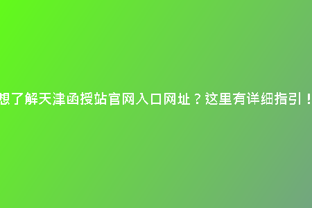 想了解天津函授站官網(wǎng)入口網(wǎng)址？這里有詳細(xì)指引！