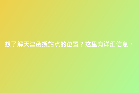 想了解天津函授站點(diǎn)的位置？這里有詳細(xì)信息。
