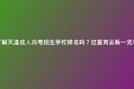 想了解天津成人高考招生學校排名嗎？這里有最新一覽表！