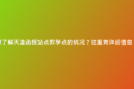 想了解天津函授站點(diǎn)教學(xué)點(diǎn)的情況？這里有詳細(xì)信息！