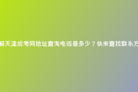 想了解天津成考網(wǎng)地址查詢電話是多少？快來查找聯(lián)系方式！