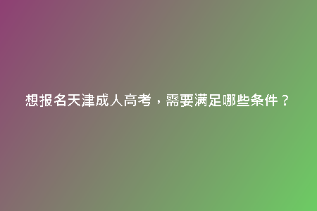 想報名天津成人高考，需要滿足哪些條件？