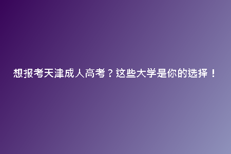 想報考天津成人高考？這些大學是你的選擇！