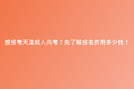 想報(bào)考天津成人高考？先了解報(bào)名費(fèi)用多少錢！