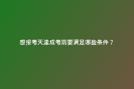 想報考天津成考需要滿足哪些條件？