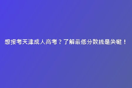 想報考天津成人高考？了解最低分數(shù)線是關(guān)鍵！
