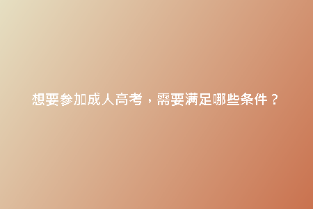 想要參加成人高考，需要滿足哪些條件？
