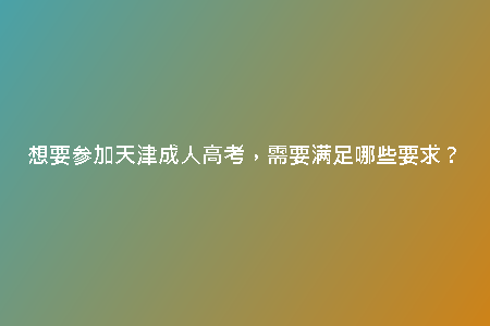 想要參加天津成人高考，需要滿(mǎn)足哪些要求？