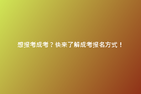想報(bào)考成考？快來(lái)了解成考報(bào)名方式！