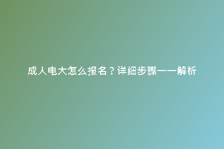 成人電大怎么報名？詳細(xì)步驟一一解析