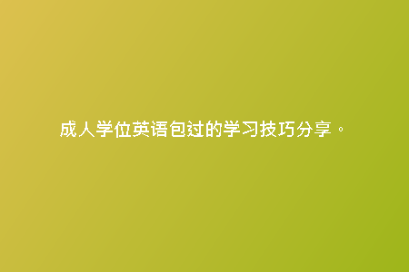 成人學(xué)位英語包過的學(xué)習(xí)技巧分享。
