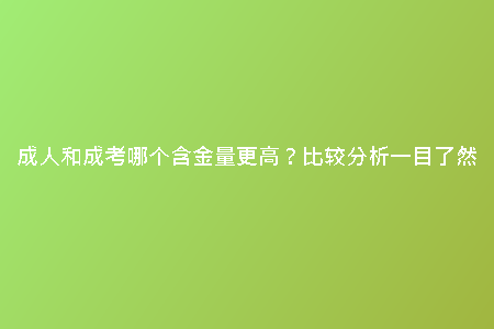 成人和成考哪個(gè)含金量更高？比較分析一目了然