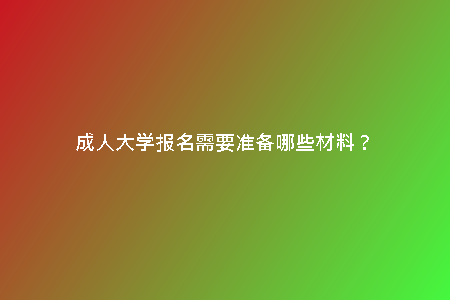 成人大學(xué)報(bào)名需要準(zhǔn)備哪些材料?