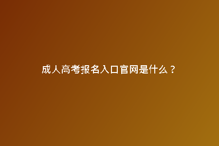 成人高考報名入口官網(wǎng)是什么？