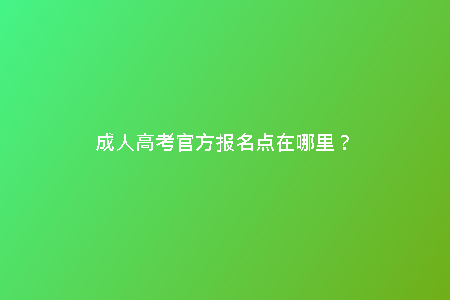 成人高考官方報名點在哪里？