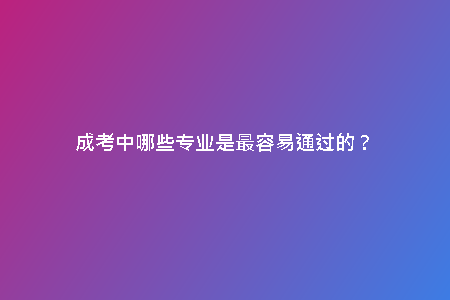 成考中哪些專業(yè)是最容易通過的？