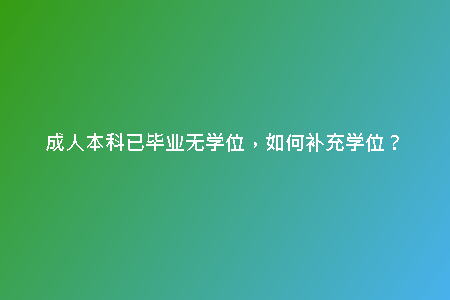 成人本科已畢業(yè)無學位，如何補充學位？
