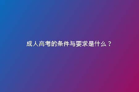 成人高考的條件與要求是什么？