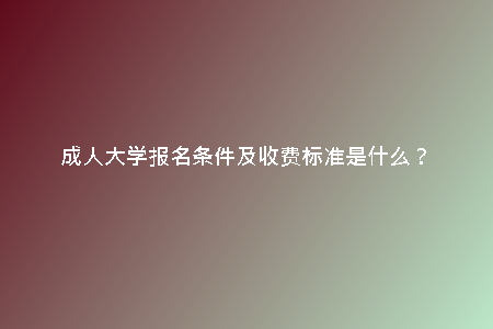 成人大學(xué)報(bào)名條件及收費(fèi)標(biāo)準(zhǔn)是什么？