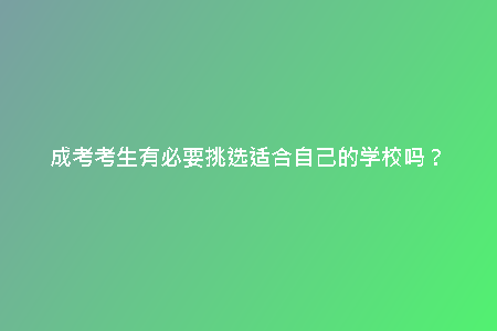 成考考生有必要挑選適合自己的學(xué)校嗎？