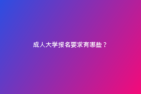 成人大學(xué)報(bào)名要求有哪些？