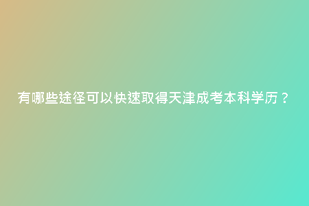 有哪些途徑可以快速取得天津成考本科學歷？